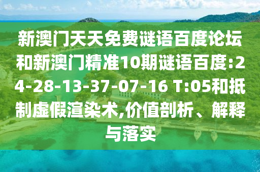 新澳门天天免费谜语百度论坛和新澳门精准10期谜语百度:24-28-13-37-07-16 T:05和抵制虚假渲染术,价值剖析、解释与落实